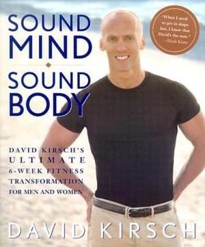 Sound Mind, Sound Body: David Kirsch's Ultimate 6 Week Fitness Transformation for Men and Women