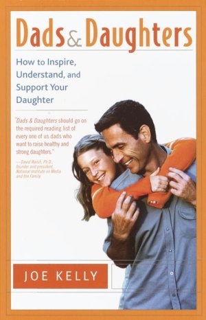 Dads and Daughters: How to Inspire, Understand, and Support Your Daughter when She's Growing up So Fast
