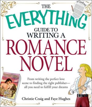 The Everything Guide to Writing a Romance Novel: From writing the perfect love scene to finding the right publisher--All you need to fulfill your dreams