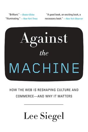 Against the Machine: How the Web is Reshaping Culture and Commerce -- and Why It Matters