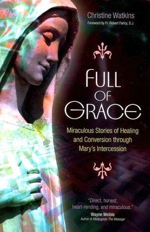 Full of Grace: Miraculous Stories of Healing and Conversion through Mary's Intercession