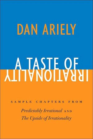 A Taste of Irrationality: Sample chapters from Predictably Irrational and Upside of Irrationality