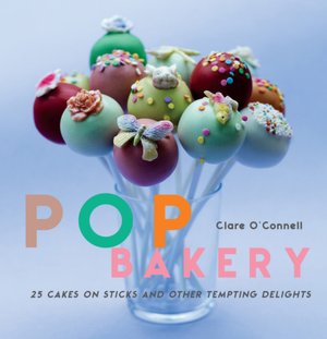 Pop Bakery: 25 Cakes on Sticks and Other Tempting Delights