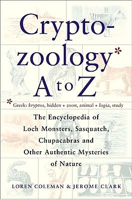 CryptoZoology A to Z; The Encyclopedia of Loch Monsters, Sasquatch, Chupacabras, and Other Authentic Mysteries of Nature