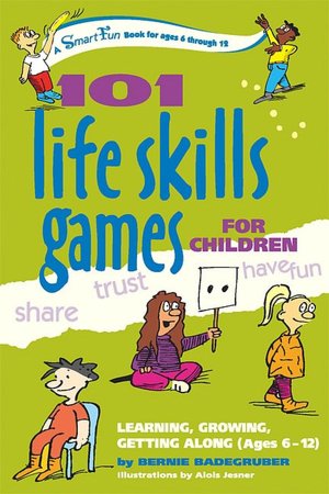 101 Life Skills Games for Children: Learning, Growing, Getting Along- Ages 6-12