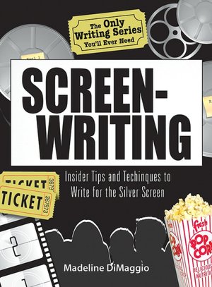 The Only Writing Series You'll Ever Need Screenwriting: Insider Tips and Techniques to Write for the Silver Screen!