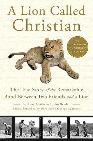 Lion Called Christian: The True Story of the Remarkable Bond between Two Friends and a Lion
