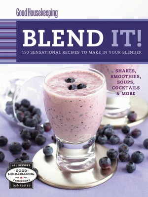 Good Housekeeping Blend It!: 150 Sensational Recipes to Make in Your Blender