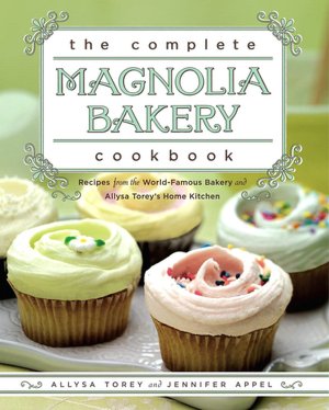 The Complete Magnolia Bakery Cookbook: Recipes from the World-Famous Bakery and Allysa Torey's Home Kitchen