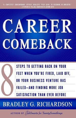 Career Comeback: Eight Steps To Getting Back On Your Feet When You're Fired, Laid Off, Or Your Business Venture Has Failed--And Finding More Job Satisfaction Than Ever Before