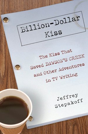 Billion-Dollar Kiss: The Kiss that Saved Dawson's Creek and Other Adventures in TV Writing