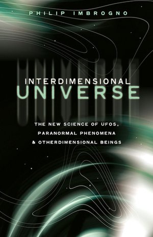 Interdimensional Universe: The New Science of UFOs, Paranormal Phenomena and Otherdimensional Beings