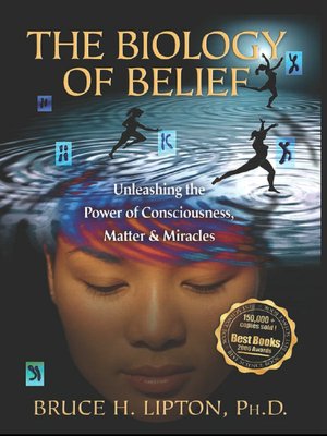 The Biology of Belief: Unleashing the Power of Consciousness, Matter and Miracles