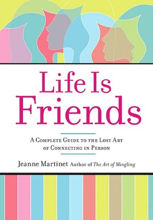 Life Is Friends: A Complete Guide to the Lost Art of Connecting in Person