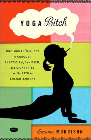 Read downloaded books on kindle Yoga Bitch: One Woman's Quest to Conquer Skepticism, Cynicism, and Cigarettes on the Path to Enlightenment by Suzanne Morrison English version DJVU RTF 9780307717443