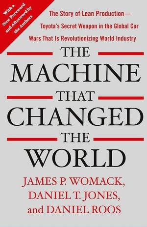 The Machine That Changed the World: The Story of Lean Production -- Toyota's Secret Weapon in the Global Car Wars That Is Now Revolutionizing World Industry