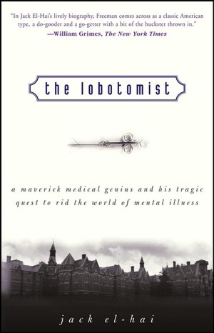 The Lobotomist: A Maverick Medical Genius and His Tragic Quest to Rid the World of Mental Illness