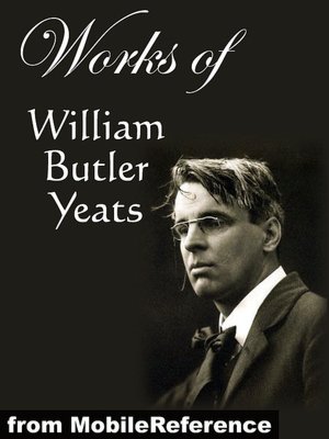 Works of William Butler Yeats: (60+ works) Inclds. The Celtic Twilight, Four Years, The Hour Glass, Rosa Alchemica, Stories of Red Hanrahan, Ego Dominus Tuus, The Lake Isle Of Innisfree, Sailing to Byzantium and MORE