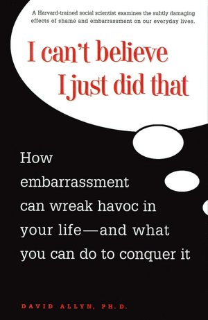 I Can't Believe I Just Did That: How Embrassment Can Wreck Havoc in Your Life and What You Can Do to Conquer It