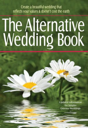 The Alternative Wedding Book: Create a Beautiful Wedding That Reflects Your Values & Doesn't Cost the Earth