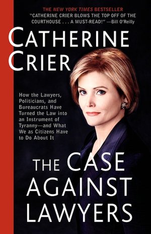 The Case Against Lawyers: How the Lawyers, Politicians, and Bureaucrats Have Turned the Law into an Instrument of Tyranny--and What We as Citizens Have to Do About It