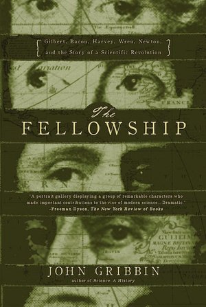 Fellowship: Gilbert, Bacon, Harvey, Wren, Newton, and the Story of the Scientific Revolution