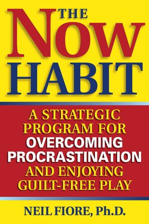 The Now Habit: A Strategic Program for Overcoming Procrastination and Enjoying Guilt-Free Play