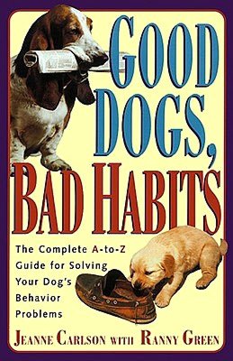 Good Dogs, Bad Habits: A Complete a to Z Guide for Solving Your Dog's Behavior Problems