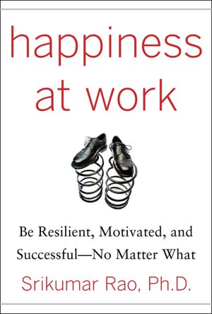 Happiness at Work: Be Resilient, Motivated, and Successful--No Matter What