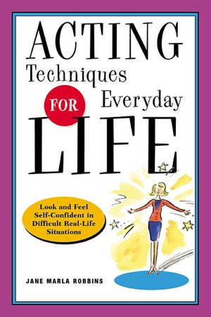 Acting Techniques for Everyday Life: Look and Feel Self-Confident in Difficult, Real Life Situations