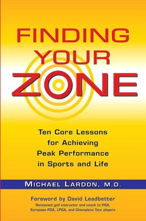 Finding Your Zone: Ten Core Lessons for Achieving Peak Performance in Sports and Life