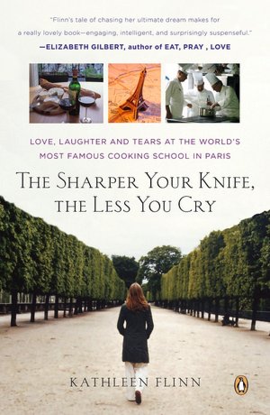 Sharper Your Knife, The Less You Cry: Love, Laughter, and Tears at the World's Most Famous Cooking School