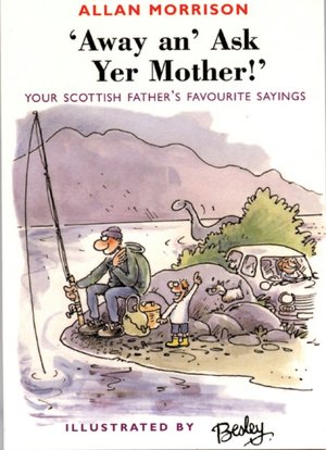 Away an' Ask Your Mother!: Your Scottish Father's Favourite Sayings