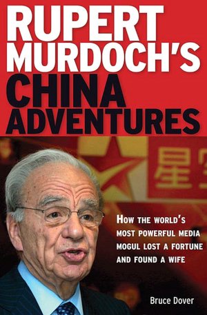 Rupert Murdoch's China Adventures: How the World's Most Powerful Media Mogul Lost a Fortune and Found a Wife Bruce Dover