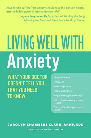Living Well with Anxiety: What Your Doctor Doesn't Tell You... That You Need to Know