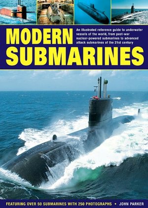 Modern Submarines: An Illustrated Reference Guide to Underwater Vessels of the World, from Post-War Nuclear-Powered Submarines to Advanced Attack Submarines of the 21st Century. Featuring Over 50 Submarines with 250 Photographs