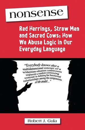Nonsense: Red Herrings, Straw Men and Sacred Cows: How We Abuse Logic in Our Everyday Language