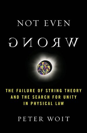 Not Even Wrong: The Failure of String Theory and the Search for Unity in Physical Law