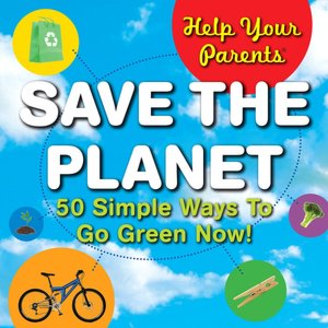 Help Your Parents Save The Planet!: 50 Simple Ways to Go Green Now!