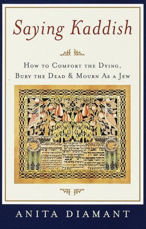 Saying Kaddish: How to Comfort the Dying, Bury the Dead, and Mourn As a Jew