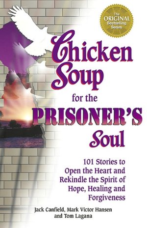 Chicken Soup for the Prisoner's Soul: 101 Stories to Open the Heart and Rekindle the Spirit of Hope, Healing and Forgiveness
