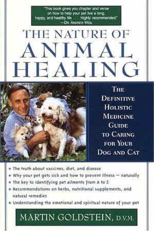 Nature of Animal Healing: The Definitive Holistic Medicine Guide to Caring for Your Dog and Cat