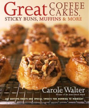 Great Coffee Cakes, Sticky Buns, Muffins and More: 200 Anytime Treats and Special Sweets for Morning to Midnight
