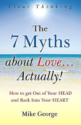 The 7 Myths About Love...Actually!: How to Get Out of Your HEAD and Back into Your HEART