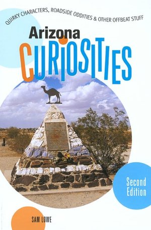 Arizona Curiosities: Quirky Characters, Roadside Oddities & Other Offbeat Stuff