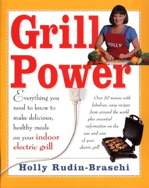 Grill Power: Everything You Need to Know to Make Delicious, Healthy Meals on Your Indoor Grill