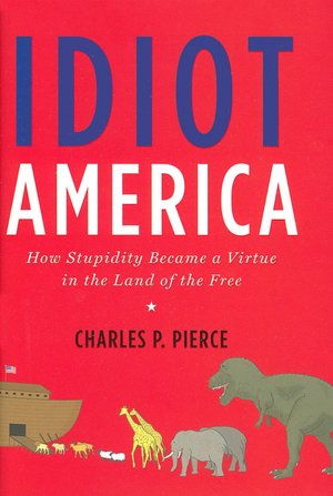 Idiot America: How Stupidity Became a Virtue in the Land of the Free