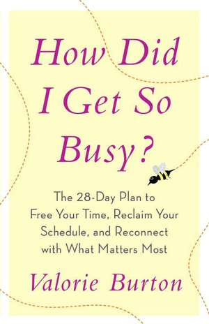 How Did I Get So Busy?: The 28-Day Plan to Free Your Time, Reclaim Your Schedule, and Reconnect with What Matters Most