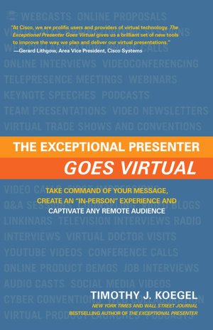 The Exceptional Presenter Goes Virtual: Take Command of Your Message, Create an ''In-Person'' Experience, and Captivate Any Remote Audience