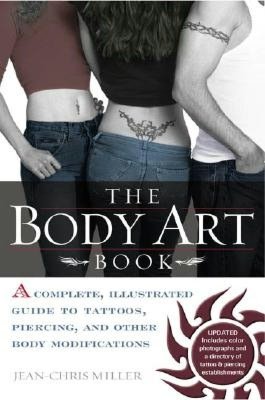Body Art Book: A Complete, Illustrated Guide to Tattoos, Piercings, and Other Body Modifications